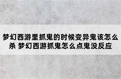 梦幻西游里抓鬼的时候变异鬼该怎么杀 梦幻西游抓鬼怎么点鬼没反应